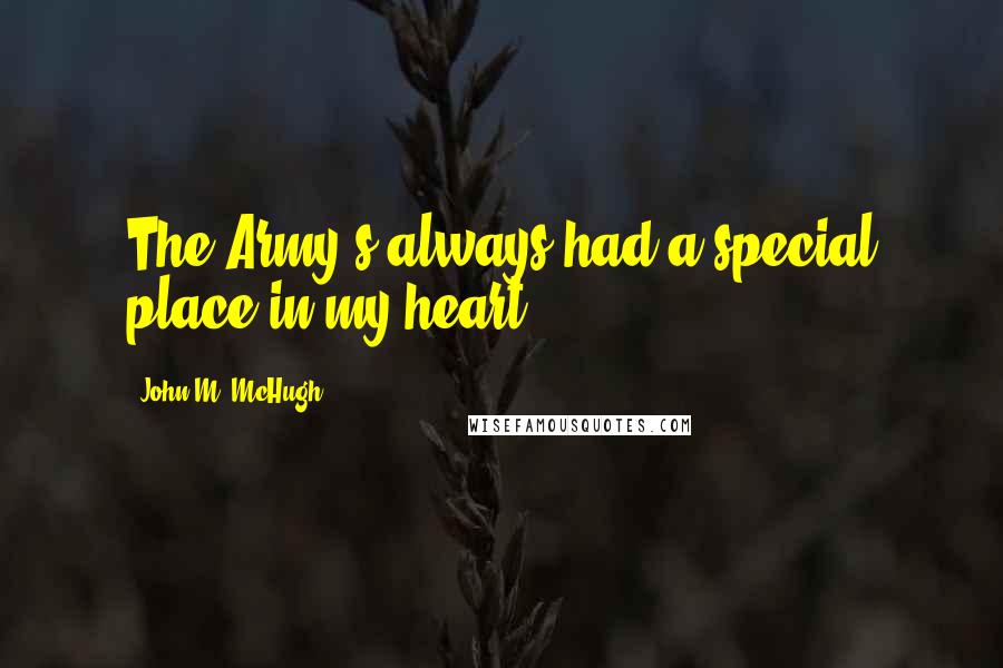 John M. McHugh Quotes: The Army's always had a special place in my heart.