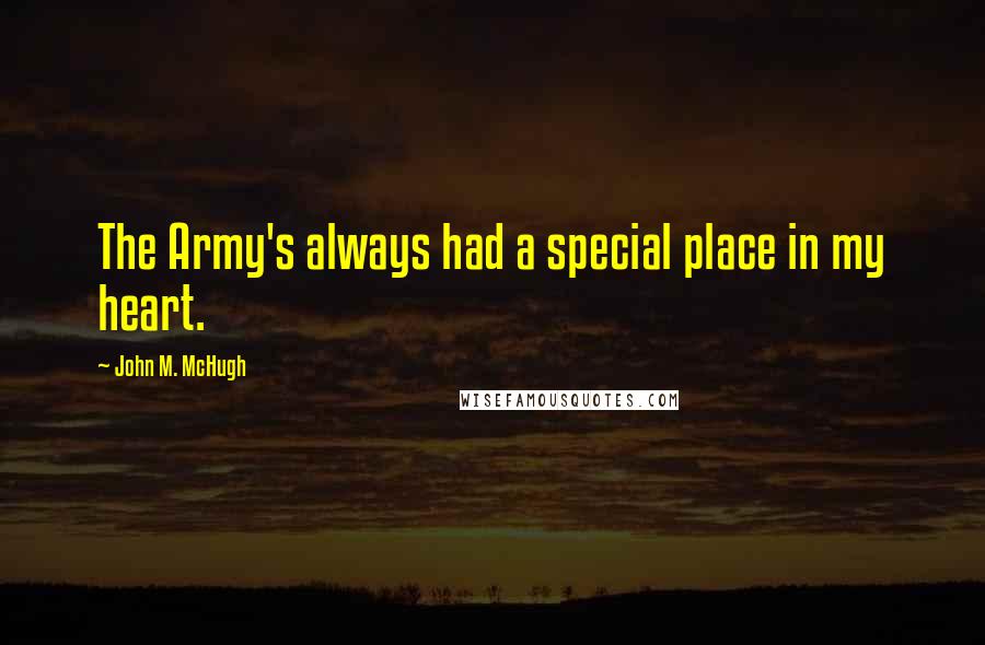 John M. McHugh Quotes: The Army's always had a special place in my heart.