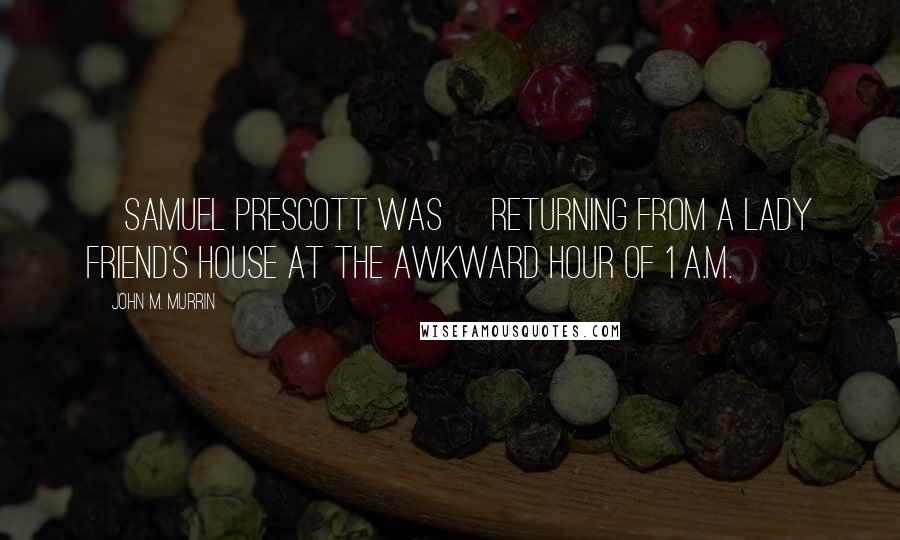John M. Murrin Quotes: [Samuel Prescott was] returning from a lady friend's house at the awkward hour of 1 a.m.