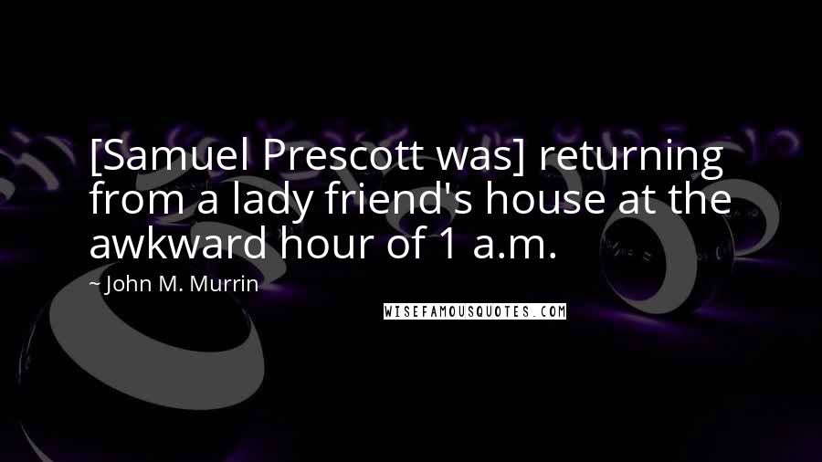 John M. Murrin Quotes: [Samuel Prescott was] returning from a lady friend's house at the awkward hour of 1 a.m.