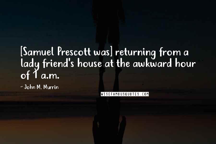 John M. Murrin Quotes: [Samuel Prescott was] returning from a lady friend's house at the awkward hour of 1 a.m.