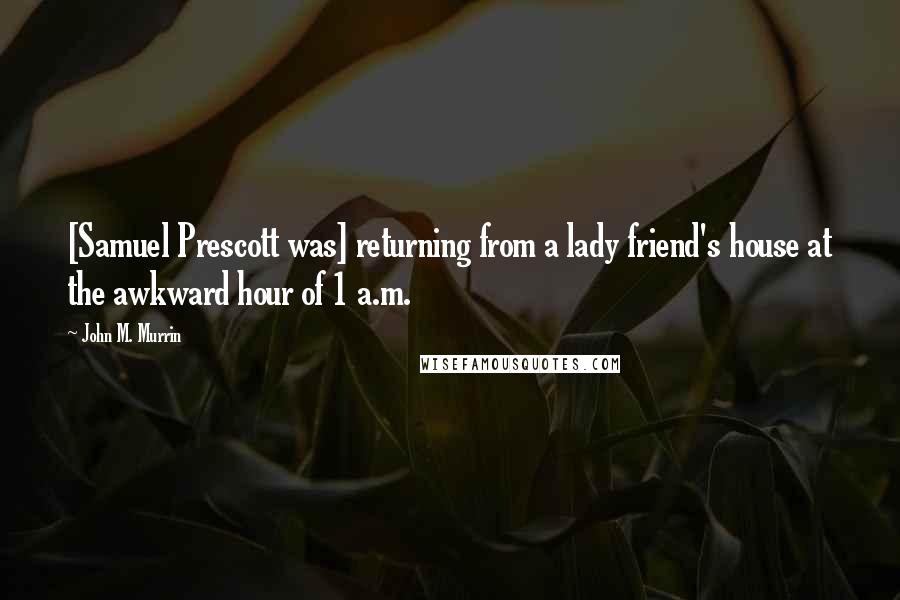 John M. Murrin Quotes: [Samuel Prescott was] returning from a lady friend's house at the awkward hour of 1 a.m.