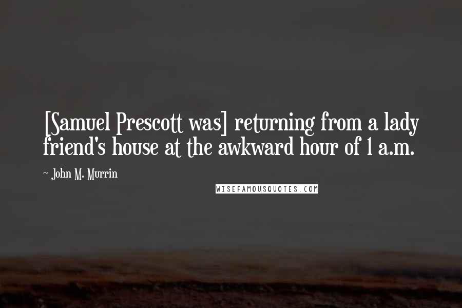 John M. Murrin Quotes: [Samuel Prescott was] returning from a lady friend's house at the awkward hour of 1 a.m.
