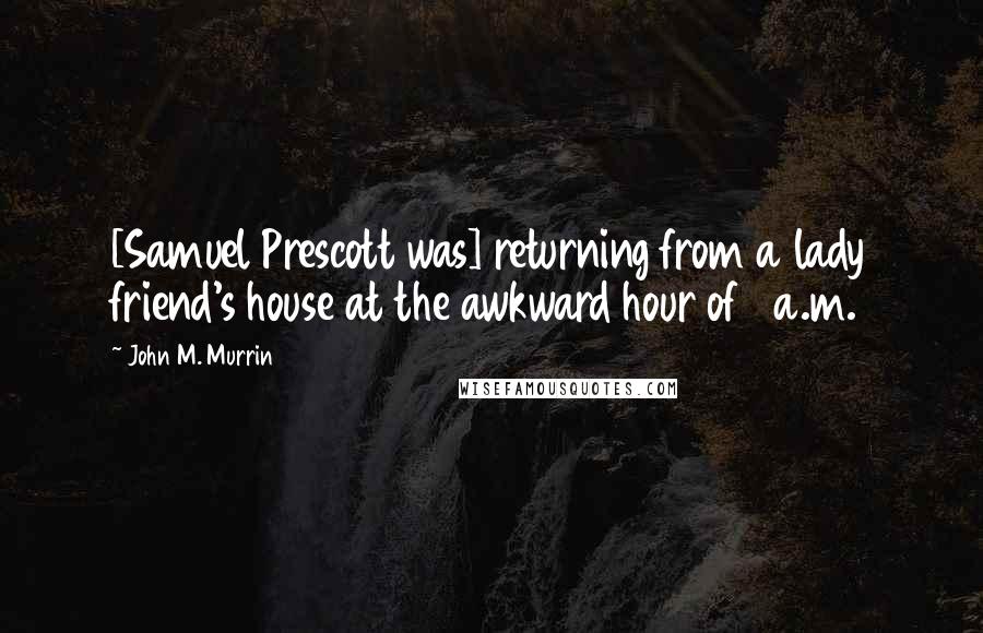 John M. Murrin Quotes: [Samuel Prescott was] returning from a lady friend's house at the awkward hour of 1 a.m.