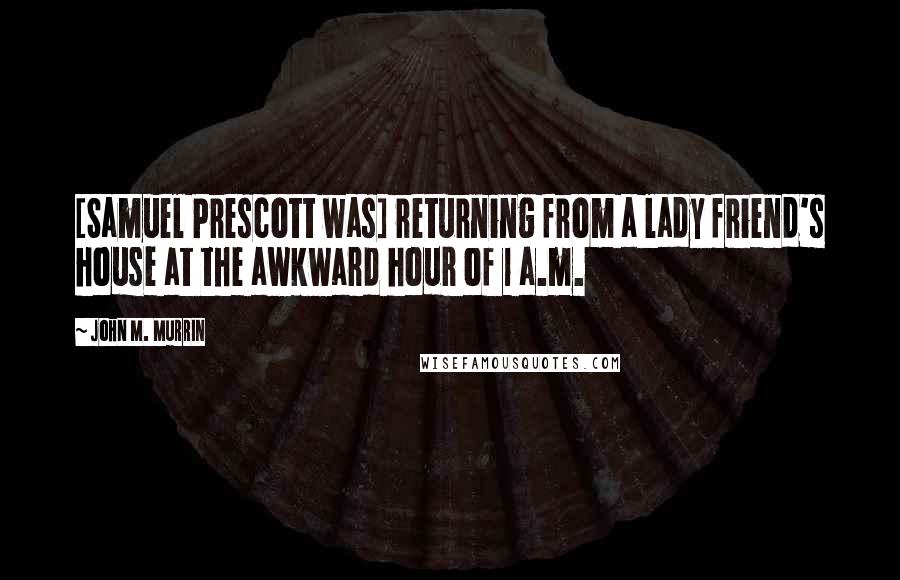 John M. Murrin Quotes: [Samuel Prescott was] returning from a lady friend's house at the awkward hour of 1 a.m.