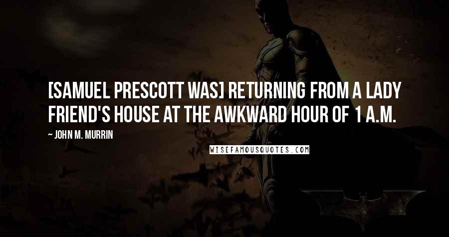 John M. Murrin Quotes: [Samuel Prescott was] returning from a lady friend's house at the awkward hour of 1 a.m.