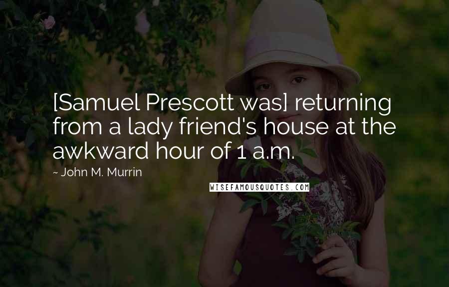 John M. Murrin Quotes: [Samuel Prescott was] returning from a lady friend's house at the awkward hour of 1 a.m.