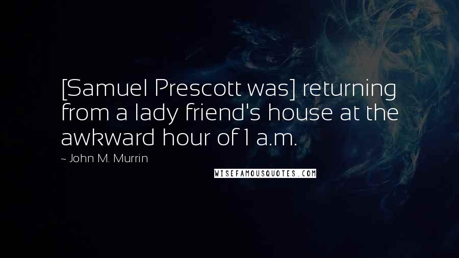 John M. Murrin Quotes: [Samuel Prescott was] returning from a lady friend's house at the awkward hour of 1 a.m.
