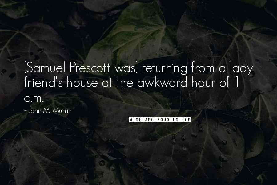 John M. Murrin Quotes: [Samuel Prescott was] returning from a lady friend's house at the awkward hour of 1 a.m.