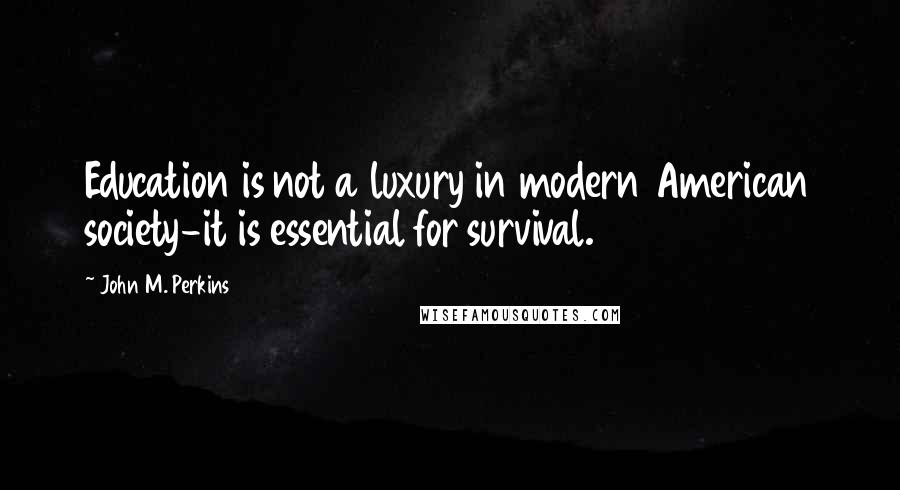 John M. Perkins Quotes: Education is not a luxury in modern American society-it is essential for survival.