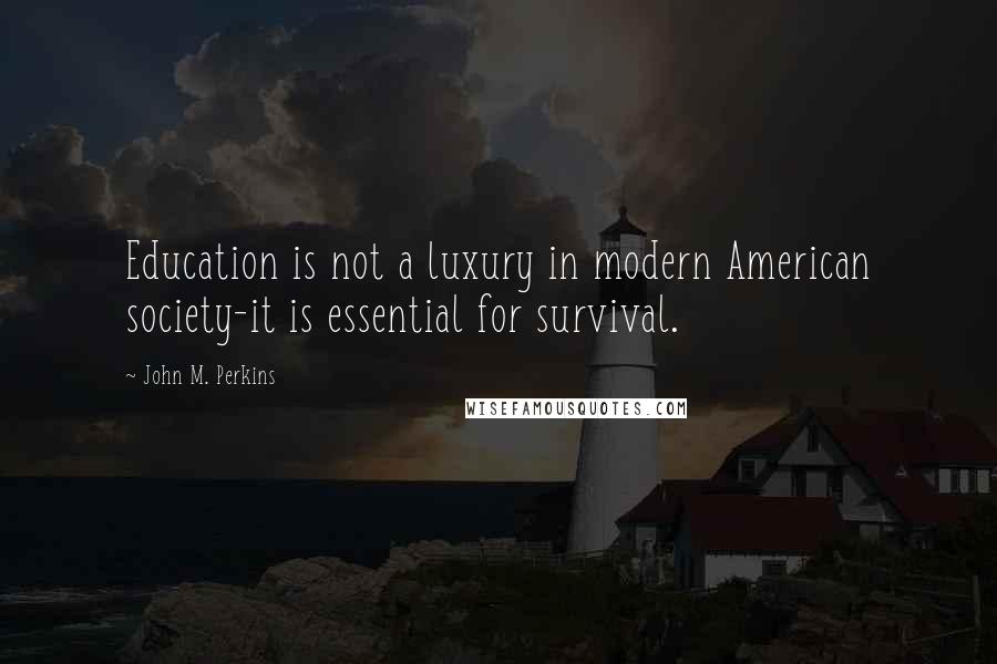 John M. Perkins Quotes: Education is not a luxury in modern American society-it is essential for survival.