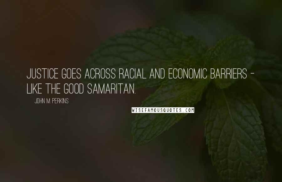 John M. Perkins Quotes: Justice goes across racial and economic barriers - like the good Samaritan.