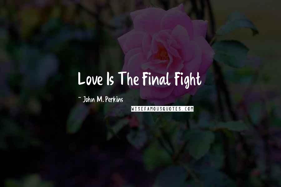 John M. Perkins Quotes: Love Is The Final Fight