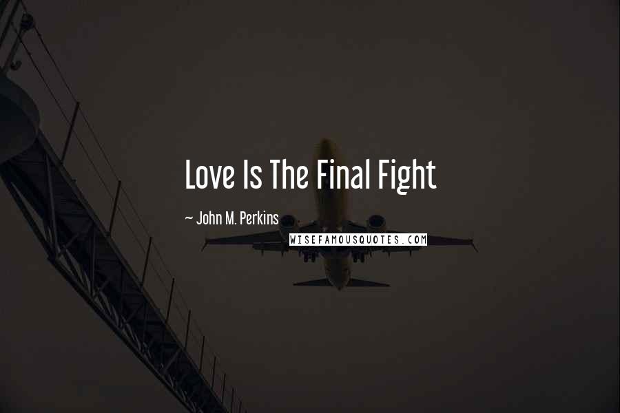 John M. Perkins Quotes: Love Is The Final Fight