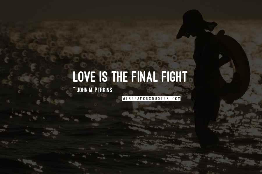 John M. Perkins Quotes: Love Is The Final Fight