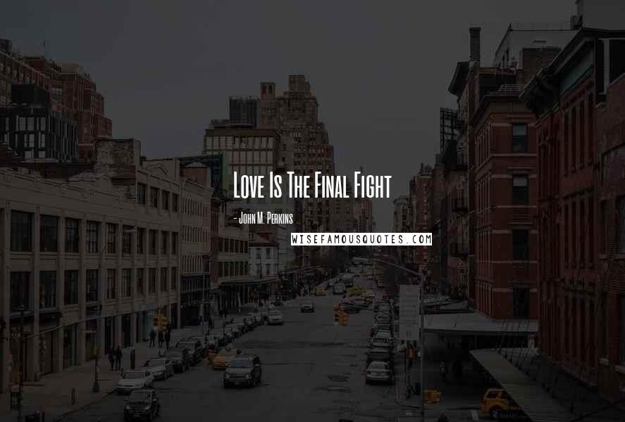 John M. Perkins Quotes: Love Is The Final Fight