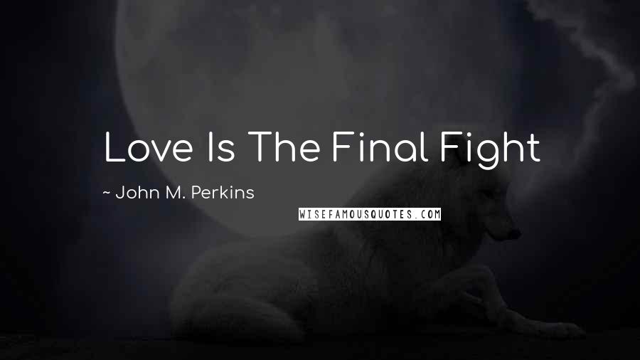 John M. Perkins Quotes: Love Is The Final Fight