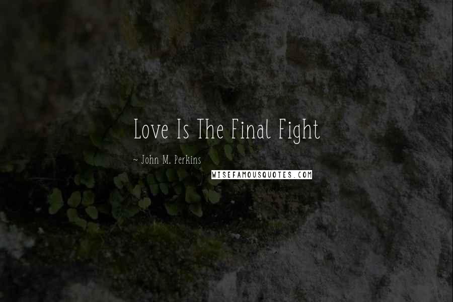 John M. Perkins Quotes: Love Is The Final Fight