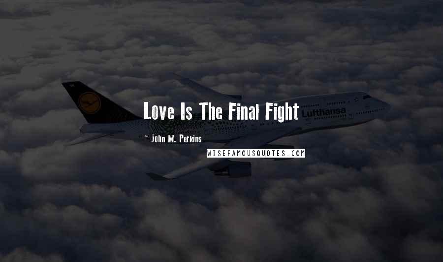 John M. Perkins Quotes: Love Is The Final Fight