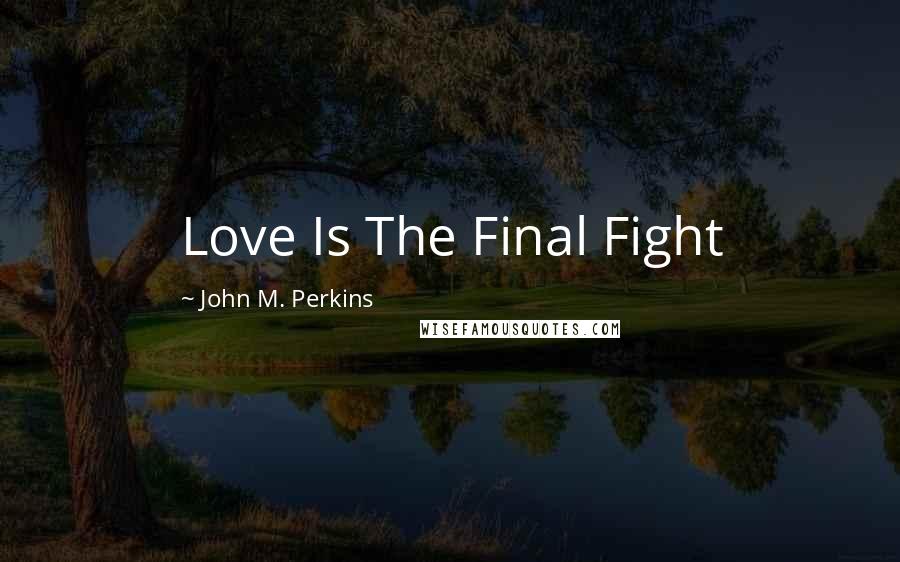 John M. Perkins Quotes: Love Is The Final Fight