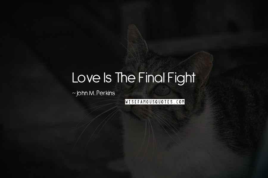 John M. Perkins Quotes: Love Is The Final Fight
