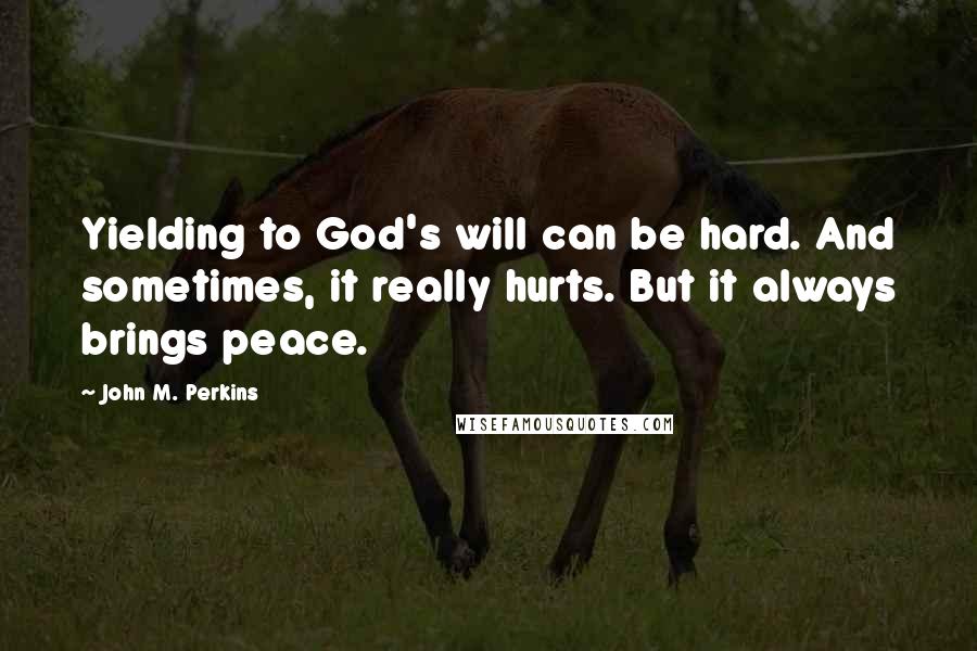 John M. Perkins Quotes: Yielding to God's will can be hard. And sometimes, it really hurts. But it always brings peace.