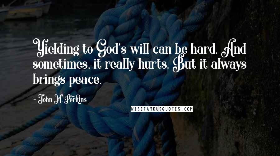 John M. Perkins Quotes: Yielding to God's will can be hard. And sometimes, it really hurts. But it always brings peace.
