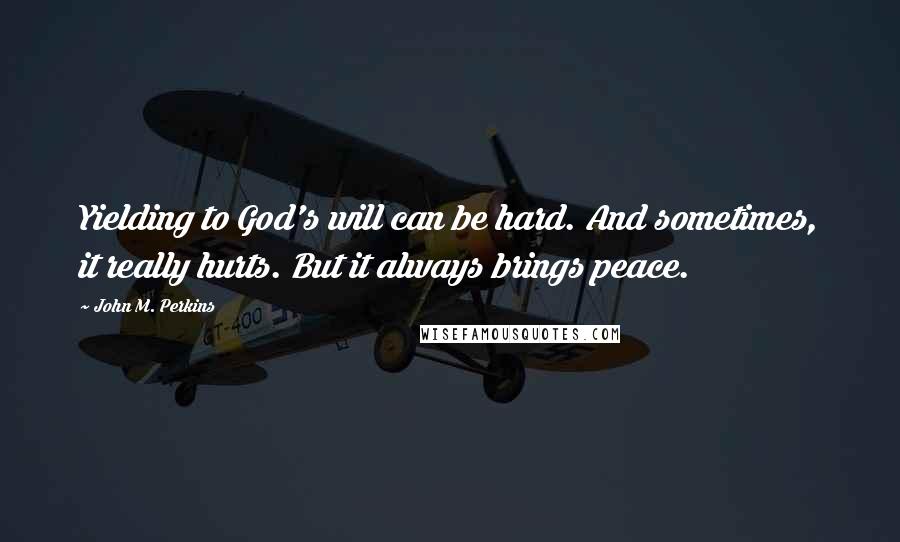 John M. Perkins Quotes: Yielding to God's will can be hard. And sometimes, it really hurts. But it always brings peace.