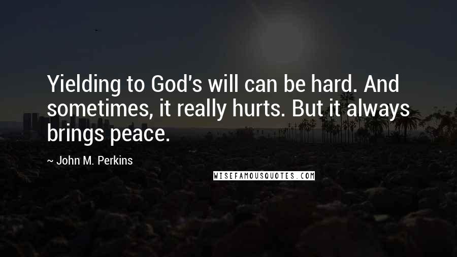 John M. Perkins Quotes: Yielding to God's will can be hard. And sometimes, it really hurts. But it always brings peace.