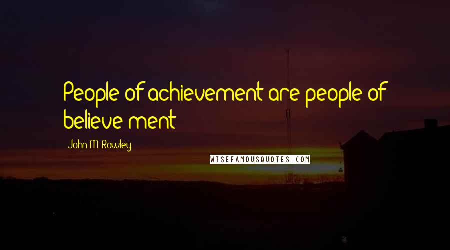John M. Rowley Quotes: People of achievement are people of believe-ment!