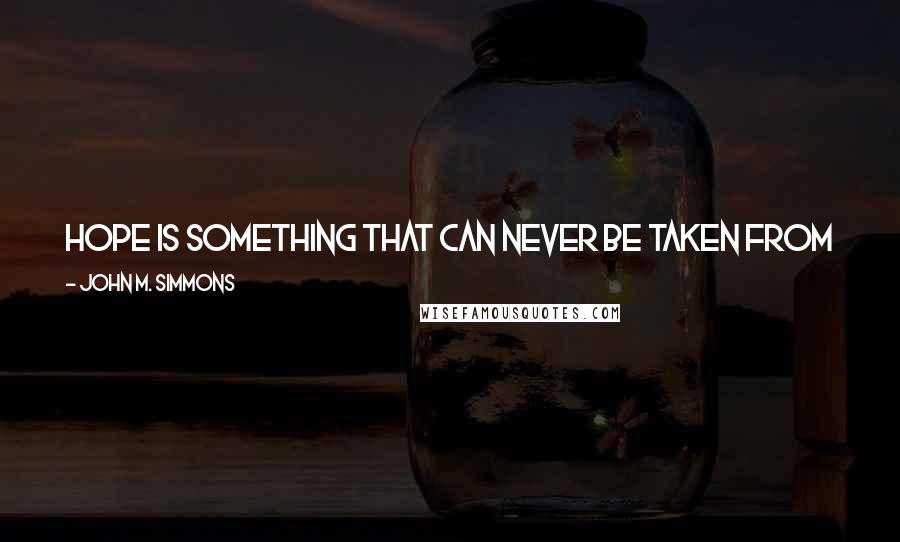 John M. Simmons Quotes: Hope is something that can never be taken from you unless you allow someone to take it. If you never lose hope, you will never truly be poor.