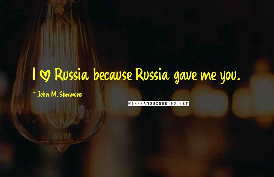 John M. Simmons Quotes: I love Russia because Russia gave me you.
