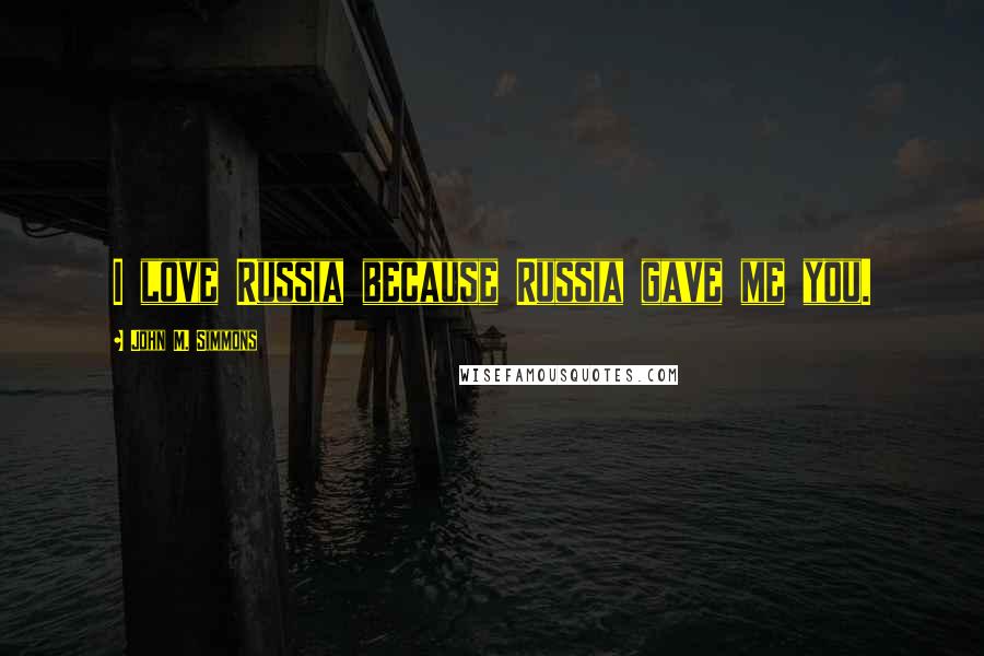 John M. Simmons Quotes: I love Russia because Russia gave me you.