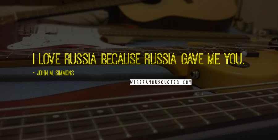 John M. Simmons Quotes: I love Russia because Russia gave me you.