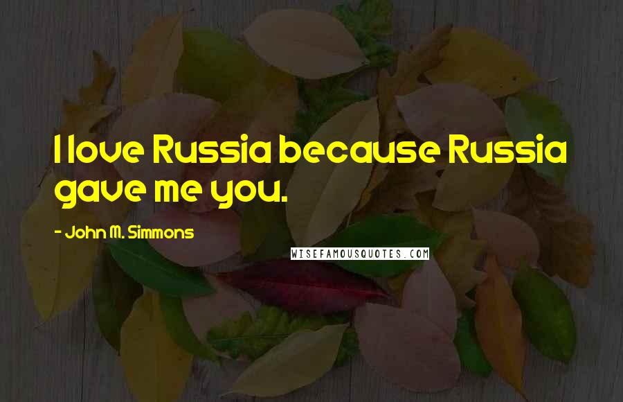 John M. Simmons Quotes: I love Russia because Russia gave me you.