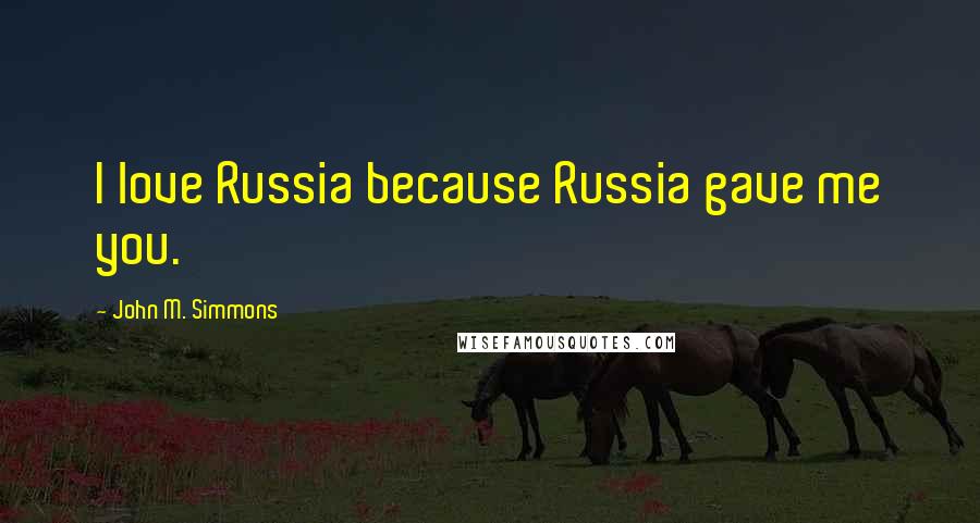 John M. Simmons Quotes: I love Russia because Russia gave me you.