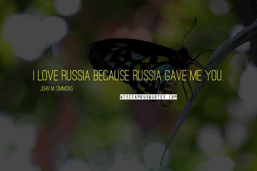 John M. Simmons Quotes: I love Russia because Russia gave me you.