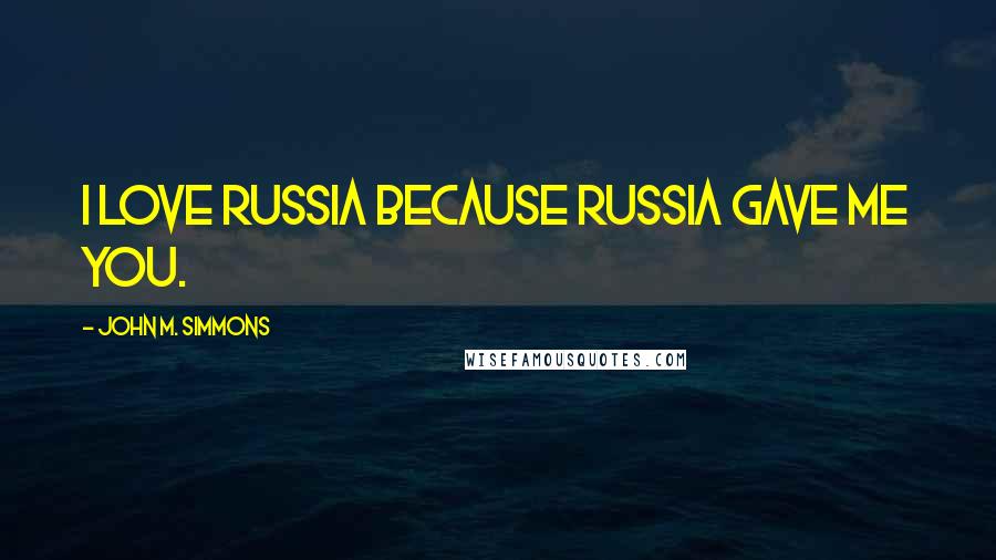 John M. Simmons Quotes: I love Russia because Russia gave me you.