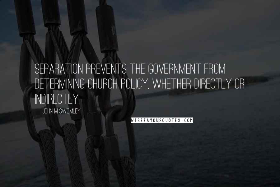 John M Swomley Quotes: Separation prevents the government from determining church policy, whether directly or indirectly.