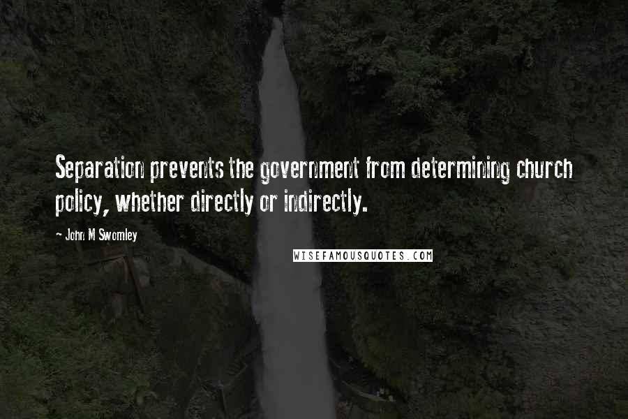John M Swomley Quotes: Separation prevents the government from determining church policy, whether directly or indirectly.