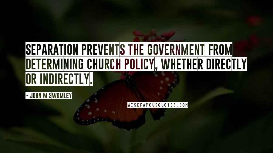 John M Swomley Quotes: Separation prevents the government from determining church policy, whether directly or indirectly.
