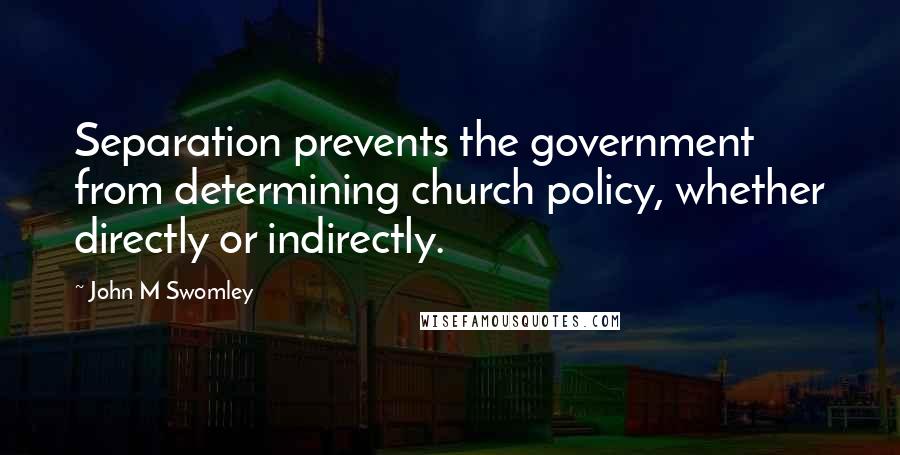 John M Swomley Quotes: Separation prevents the government from determining church policy, whether directly or indirectly.