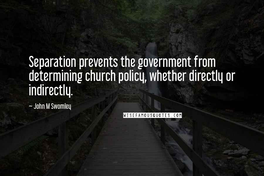 John M Swomley Quotes: Separation prevents the government from determining church policy, whether directly or indirectly.