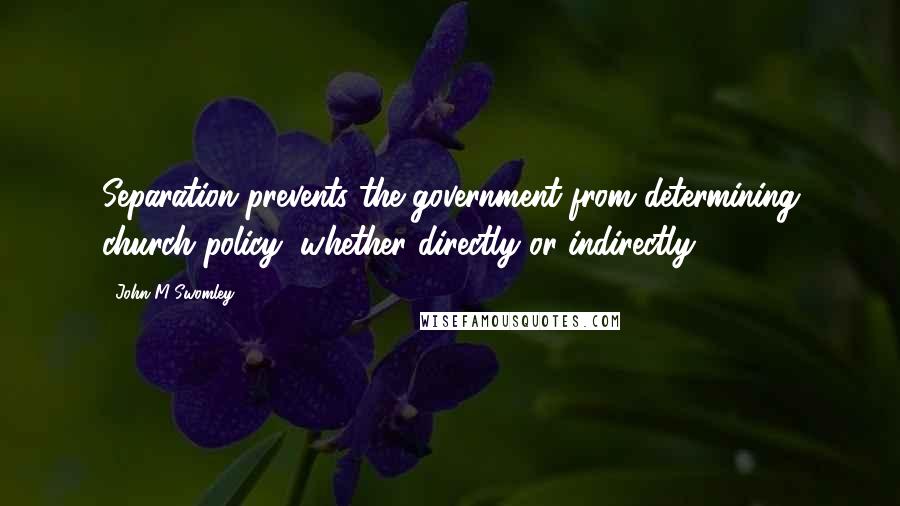 John M Swomley Quotes: Separation prevents the government from determining church policy, whether directly or indirectly.
