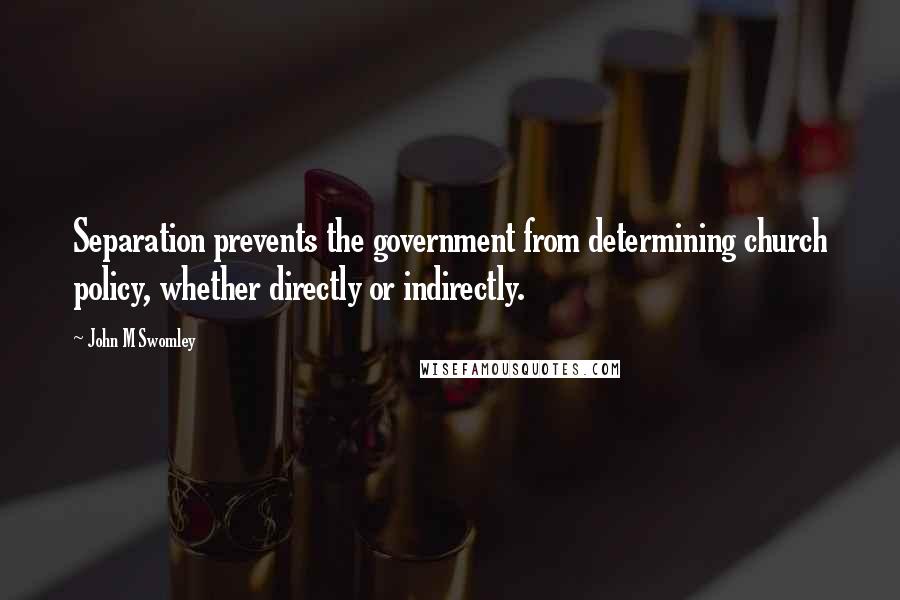 John M Swomley Quotes: Separation prevents the government from determining church policy, whether directly or indirectly.