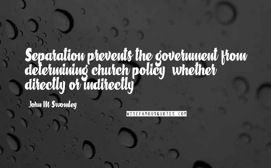 John M Swomley Quotes: Separation prevents the government from determining church policy, whether directly or indirectly.
