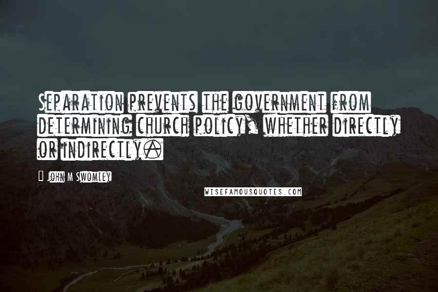 John M Swomley Quotes: Separation prevents the government from determining church policy, whether directly or indirectly.