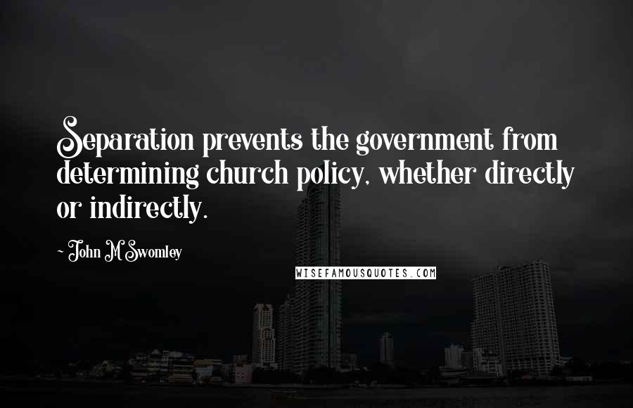 John M Swomley Quotes: Separation prevents the government from determining church policy, whether directly or indirectly.