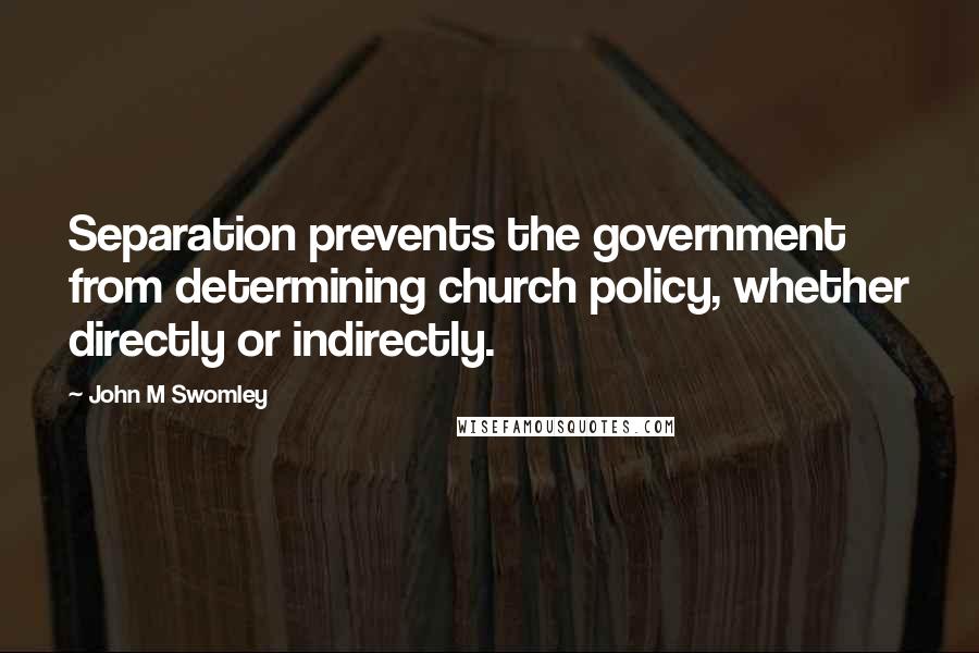 John M Swomley Quotes: Separation prevents the government from determining church policy, whether directly or indirectly.