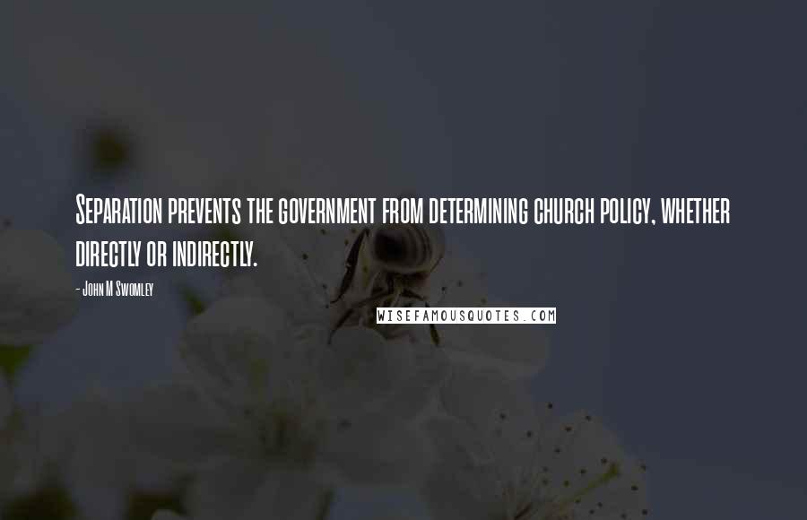John M Swomley Quotes: Separation prevents the government from determining church policy, whether directly or indirectly.